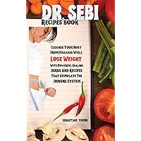 Dr Sebi Recipes Book: Cleanse Your Body From Diseases While Lose Weight With Powerful Healing Herbs And Recipes That Stimulate The Immune System Dr Sebi Recipes Book: Cleanse Your Body From Diseases While Lose Weight With Powerful Healing Herbs And Recipes That Stimulate The Immune System Hardcover Paperback