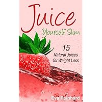 Juice Yourself Slim: 15 Natural Juices for Weight Loss (How to lose weight, diet, fat burner, low carb diet, lose weight fast)