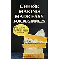 CHEESE MAKING MADE EASY FOR BEGINNERS: A Step-By-Step Guide to Making Delicious Cheese at Home CHEESE MAKING MADE EASY FOR BEGINNERS: A Step-By-Step Guide to Making Delicious Cheese at Home Kindle Paperback