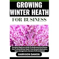 GROWING WINTER HEATH FOR BUSINESS: Complete Beginners Guide To Understand And Master How To Grow Winter Heath From Scratch (Cultivation, Care, Management, Harvest, Profit And More) GROWING WINTER HEATH FOR BUSINESS: Complete Beginners Guide To Understand And Master How To Grow Winter Heath From Scratch (Cultivation, Care, Management, Harvest, Profit And More) Kindle Paperback