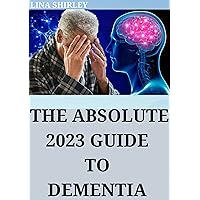 The Absolute 2023 Guide To Dementia: Useful Guidance for Caring for Yourself and Your Loved One The Absolute 2023 Guide To Dementia: Useful Guidance for Caring for Yourself and Your Loved One Kindle Hardcover Paperback