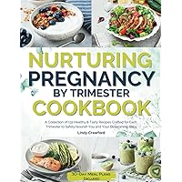 Nurturing Pregnancy by Trimester Cookbook: A Collection of 131 Healthy & Tasty Recipes Crafted for Each Trimester to Safely Nourish You and Your Blossoming Baby | 30-Day Meal Plans Included