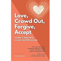 Love, Crowd Out, Forgive, Accept: A Guide to Supporting a Loved One with Anorexia Love, Crowd Out, Forgive, Accept: A Guide to Supporting a Loved One with Anorexia Kindle Paperback
