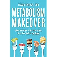 Metabolism Makeover: Ditch the Diet, Train Your Brain, Drop the Weight for Good