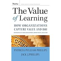 The Value of Learning: How Organizations Capture Value and ROI and Translate It into Support, Improvement, and Funds The Value of Learning: How Organizations Capture Value and ROI and Translate It into Support, Improvement, and Funds Hardcover