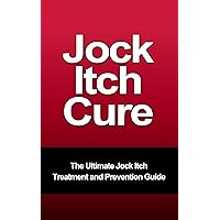 Jock Itch Cure - The Ultimate Jock Itch Treatment and Prevention Guide (Athlete's Foot, Tinea Cruris, Ringworm)