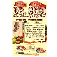 Dr. Sebi Natural Remedy 4 High Blood Pressure (Hypertension): How To Use Dr. Sebi 2 Steps of Healings Methodology To Detox The Body, Treat & Reverse ... Life With No Drugs Or Supplements...