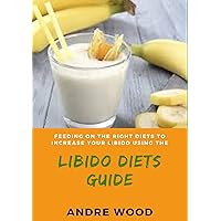Feeding On The Right Diets To Increase Your Libido Using The Libido Diets Guide: A Nutritional Guide Towards A Better Sexual Urge Feeding On The Right Diets To Increase Your Libido Using The Libido Diets Guide: A Nutritional Guide Towards A Better Sexual Urge Kindle Hardcover Paperback
