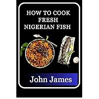 How to Cook Fresh Nigerian Fish Rustic Recipes for Deliciously Rusting Seafood: Mastering Traditional Nigerian Techniques and Modern Flavors for the Perfect Fish Dish Every Time How to Cook Fresh Nigerian Fish Rustic Recipes for Deliciously Rusting Seafood: Mastering Traditional Nigerian Techniques and Modern Flavors for the Perfect Fish Dish Every Time Kindle Paperback