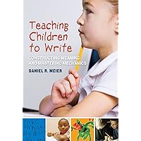 Teaching Children to Write: Constructing Meaning and Mastering Mechanics Teaching Children to Write: Constructing Meaning and Mastering Mechanics Kindle Paperback