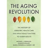 The Aging Revolution: The History of Geriatric Health Care and What Really Matters to Older Adults The Aging Revolution: The History of Geriatric Health Care and What Really Matters to Older Adults Hardcover Kindle