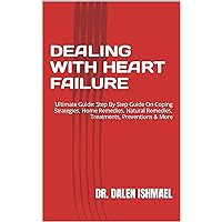 DEALING WITH HEART FAILURE: Ultimate Guide: Step By Step Guide On Coping Strategies, Home Remedies, Natural Remedies, Treatments, Preventions & More DEALING WITH HEART FAILURE: Ultimate Guide: Step By Step Guide On Coping Strategies, Home Remedies, Natural Remedies, Treatments, Preventions & More Kindle Paperback