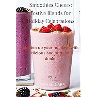 Smoothies Cheers: Festive Blends for Holiday Celebrations: Lighten up your holidays with delicious and nutritious drinks Smoothies Cheers: Festive Blends for Holiday Celebrations: Lighten up your holidays with delicious and nutritious drinks Paperback