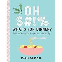 Oh $#!% What's for Dinner?: No-Fuss Weeknight Recipes You'll Swear By Oh $#!% What's for Dinner?: No-Fuss Weeknight Recipes You'll Swear By Hardcover Kindle