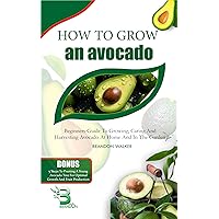 HOW TO GROW AN AVOCADO : Beginners Guide To Growing, Caring and Harvesting Avocado at Home And in The Garden (Growing crops and edible blooms in your garden) HOW TO GROW AN AVOCADO : Beginners Guide To Growing, Caring and Harvesting Avocado at Home And in The Garden (Growing crops and edible blooms in your garden) Kindle Paperback