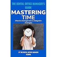 The Dental Office Manager's Guide to Mastering Time: Effective Management & Delegation Strategies