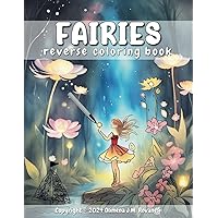 Fairies Reverse Coloring Book: Discover the Enchanted World of Fairies: A Creativity and Fantasy Coloring Experience for Adults Seeking Mindful Relaxation (Reverse Coloring Fantasy Book)