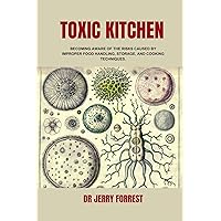 TOXIC KITCHEN: BECOMING AWARE OF THE RISKS CAUSED BY IMPROPER FOOD HANDLING, STORAGE, AND COOKING TECHNIQUES TOXIC KITCHEN: BECOMING AWARE OF THE RISKS CAUSED BY IMPROPER FOOD HANDLING, STORAGE, AND COOKING TECHNIQUES Kindle