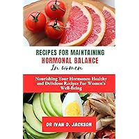 Recipes For Maintaining Hormonal Balance in Women: Nourishing Your Hormones: Healthy and Delicious Recipes for Women's Well-Being Recipes For Maintaining Hormonal Balance in Women: Nourishing Your Hormones: Healthy and Delicious Recipes for Women's Well-Being Kindle Paperback