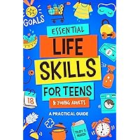 Essential Life Skills for Teens & Young Adults: A Practical Guide to Time & Money Management, Basics of Cooking, Cleaning, and More, So You Can Set Yourself Up for Success During & After High School