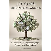 IDIOMS Origins & Meanings: A Dictionary of Popular Sayings, Phrases & Expressions: Etymology of the Study and History behind 'Why Do We Say That' (A Comprehensive ... - IDIOMS: Origins & Meanings Book 1)