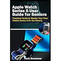 Apple Watch Series 5 User Guide for Seniors: Practical Guide to Master Your New iWatch Series 5 for the Elderly Apple Watch Series 5 User Guide for Seniors: Practical Guide to Master Your New iWatch Series 5 for the Elderly Paperback Kindle