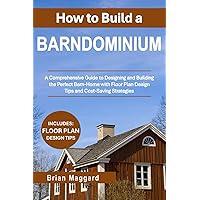 How to Build a Barndominium: A Comprehensive Guide to Designing and Building the Perfect Barn-Home with Floor Plan Design Tips and Cost-Saving Strategies
