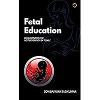 FETAL EDUCATION: Manufacturing the next generation of people FETAL EDUCATION: Manufacturing the next generation of people Kindle