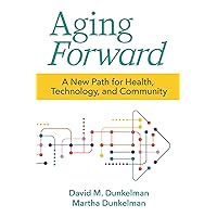 Aging Forward: A New Path for Health, Technology, and Community Aging Forward: A New Path for Health, Technology, and Community Paperback Kindle