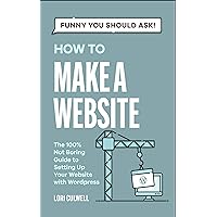 Funny You Should Ask: How to Make a Website: The 100% Not Boring Guide to Setting Up Your Website with Wordpress (Funny You Should Ask: Breaking Down Internet Marketing, Publishing, SEO and More)