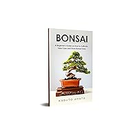 Bonsai: A Beginner’s Guide on How to Cultivate, Take Care and Grow Bonsai Trees Bonsai: A Beginner’s Guide on How to Cultivate, Take Care and Grow Bonsai Trees Kindle Paperback
