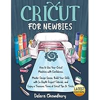 Cricut for Newbies: How to Use Your Cricut Machine with Confidence. Master Design Space, Build Your Skills with In-Depth Project Tutorials, and Enjoy ... & Tricks (The Cricut for Newbies Collection)