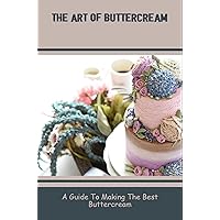 The Art Of Buttercream: A Guide To Making The Best Buttercream