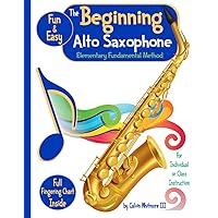 The Beginning Alto Saxophone - Elementary Fundamental Method Book: Comprehensive Study Guide for the Elementary Band Student: For the individual, group or like-instrument class instruction.