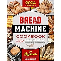 Bread Machine Cookbook for Beginners: +189 Recipe to Baking Perfect Loaves for Basic, Sweet, Multigrain, Cheese, Meat & more Options. Compatible with any Bread Maker.