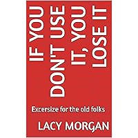 If you don't use it, you lose it : Excersize for the old folks If you don't use it, you lose it : Excersize for the old folks Kindle Paperback