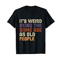 It's Weird Being The Same Age As Old People-Funny Grandpa T-Shirt