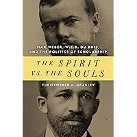The Spirit vs. the Souls: Max Weber, W. E. B. Du Bois, and the Politics of Scholarship (African American Intellectual Heritage) The Spirit vs. the Souls: Max Weber, W. E. B. Du Bois, and the Politics of Scholarship (African American Intellectual Heritage) Kindle Hardcover