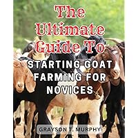The Ultimate Guide to Starting Goat Farming for Novices: The Comprehensive Handbook for Nurturing Vibrant and Content Animal Groups | Unveiling the ... Goat Rearing and Winning Strategies