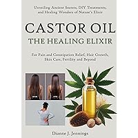 Castor Oil – The Healing Elixir: Unveiling Ancient Secrets, DIY Treatments, and Healing Wonders of Nature’s Elixir for Pain and Constipation Relief, Hair Growth, Skin Care, Fertility and Beyond Castor Oil – The Healing Elixir: Unveiling Ancient Secrets, DIY Treatments, and Healing Wonders of Nature’s Elixir for Pain and Constipation Relief, Hair Growth, Skin Care, Fertility and Beyond Kindle Paperback