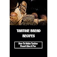 Tartine Bread Recipes: How To Make Tartine Bread Like A Pro
