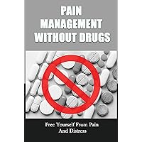 Pain Management Without Drugs: Free Yourself From Pain And Distress