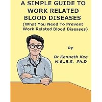 A Simple Guide To Work Related Blood Diseases (What You Need to Prevent Work Related Blood Diseases) (A Simple Guide to Medical Conditions) A Simple Guide To Work Related Blood Diseases (What You Need to Prevent Work Related Blood Diseases) (A Simple Guide to Medical Conditions) Kindle