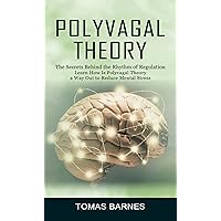 Polyvagal Theory: The Secrets Behind the Rhythm of Regulation (Learn How Is Polyvagal Theory a Way Out to Reduce Mental Stress) Polyvagal Theory: The Secrets Behind the Rhythm of Regulation (Learn How Is Polyvagal Theory a Way Out to Reduce Mental Stress) Kindle Paperback