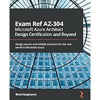 Exam Ref AZ-304 Microsoft Azure Architect Design Certification and Beyond: Design secure and reliable solutions for the real world in Microsoft Azure Exam Ref AZ-304 Microsoft Azure Architect Design Certification and Beyond: Design secure and reliable solutions for the real world in Microsoft Azure Paperback Kindle