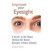 Improve Your Eyesight: A Guide to the Bates Method for Better Eyesight without Glasses Improve Your Eyesight: A Guide to the Bates Method for Better Eyesight without Glasses Kindle Paperback