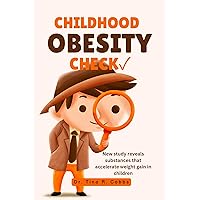 CHILDHOOD OBESITY CHECK ✓: New study reveals substances that accelerate weight gain in children CHILDHOOD OBESITY CHECK ✓: New study reveals substances that accelerate weight gain in children Kindle Paperback