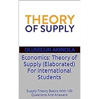 Economics: Theory of Supply (Elaborated) For International Students: Supply Theory Basics With 100 Questions And Answers (Principles of Economics Series) Economics: Theory of Supply (Elaborated) For International Students: Supply Theory Basics With 100 Questions And Answers (Principles of Economics Series) Kindle