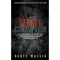 Secret Corruption: The Multi-Trillion Dollar Business of Litigation in America (How Renegade Judges and Rogue Attorneys Have Corrupted America's Legal System)