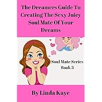 The Dreamer's Guide to Creating the Sexy Juicy Soul Mate of Your Dreams (Soul Mate Series Book 3) The Dreamer's Guide to Creating the Sexy Juicy Soul Mate of Your Dreams (Soul Mate Series Book 3) Kindle